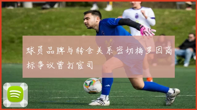 球员品牌与转会关系密切梅罗因商标争议曾打官司