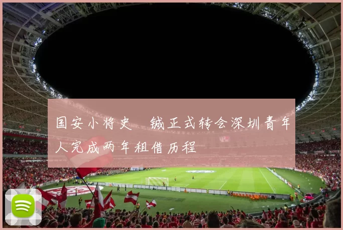 国安小将史堉铖正式转会深圳青年人完成两年租借历程