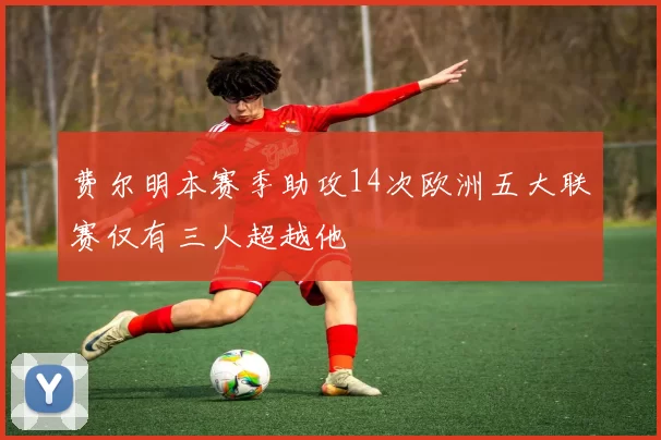 费尔明本赛季助攻14次欧洲五大联赛仅有三人超越他