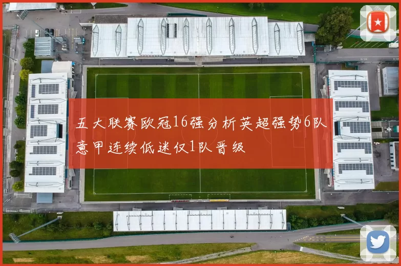 五大联赛欧冠16强分析英超强势6队意甲连续低迷仅1队晋级