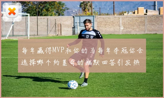 每年赢得MVP和你的马每年夺冠你会选择哪个约基奇的幽默回答引发热议