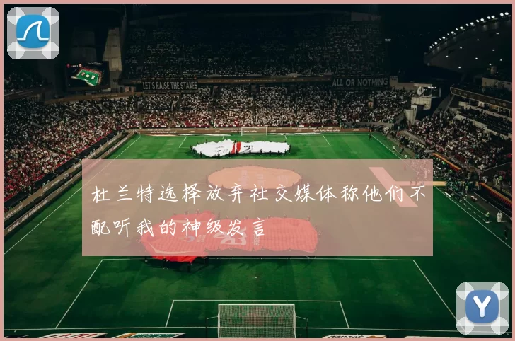杜兰特选择放弃社交媒体称他们不配听我的神级发言