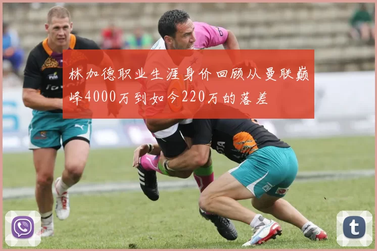 林加德职业生涯身价回顾从曼联巅峰4000万到如今220万的落差